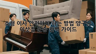 소형 이사, 안전하게 하는 방법! 양구군 이삿짐 운송 완벽 가이드