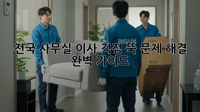 전국 사무실 이사, 걱정 뚝! 문제 해결 완벽 가이드