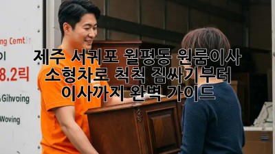 제주 서귀포 월평동 원룸이사? 소형차로 척척! 짐싸기부터 이사까지 완벽 가이드 ✨